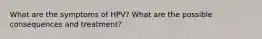 What are the symptoms of HPV? What are the possible consequences and treatment?