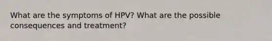 What are the symptoms of HPV? What are the possible consequences and treatment?