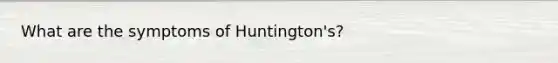 What are the symptoms of Huntington's?