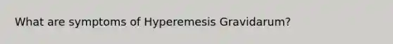 What are symptoms of Hyperemesis Gravidarum?