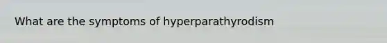 What are the symptoms of hyperparathyrodism