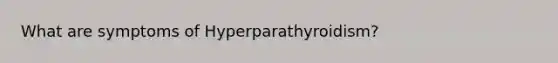 What are symptoms of Hyperparathyroidism?