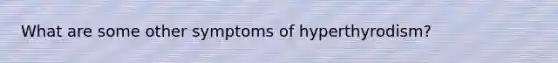 What are some other symptoms of hyperthyrodism?