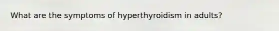 What are the symptoms of hyperthyroidism in adults?