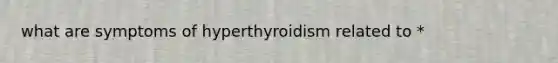 what are symptoms of hyperthyroidism related to *