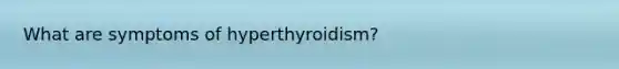 What are symptoms of hyperthyroidism?