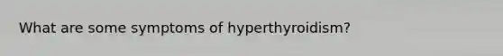 What are some symptoms of hyperthyroidism?