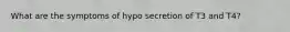 What are the symptoms of hypo secretion of T3 and T4?