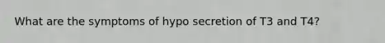 What are the symptoms of hypo secretion of T3 and T4?