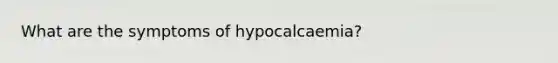 What are the symptoms of hypocalcaemia?