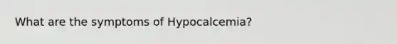 What are the symptoms of Hypocalcemia?