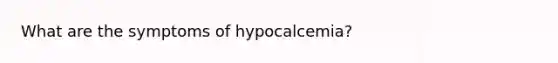 What are the symptoms of hypocalcemia?