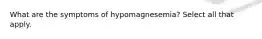 What are the symptoms of hypomagnesemia? Select all that apply.