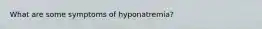 What are some symptoms of hyponatremia?