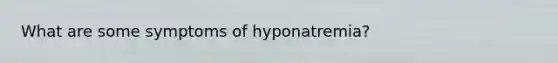 What are some symptoms of hyponatremia?