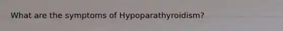 What are the symptoms of Hypoparathyroidism?