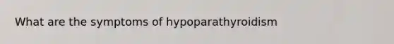 What are the symptoms of hypoparathyroidism