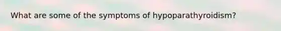 What are some of the symptoms of hypoparathyroidism?