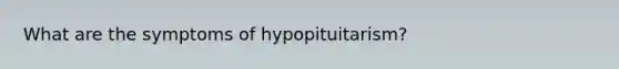 What are the symptoms of hypopituitarism?