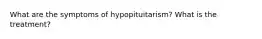 What are the symptoms of hypopituitarism? What is the treatment?