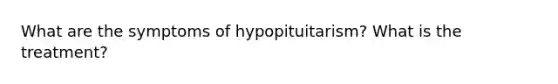 What are the symptoms of hypopituitarism? What is the treatment?