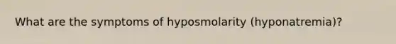 What are the symptoms of hyposmolarity (hyponatremia)?