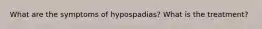 What are the symptoms of hypospadias? What is the treatment?