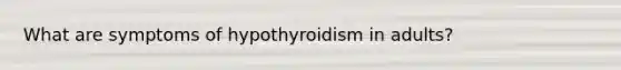 What are symptoms of hypothyroidism in adults?