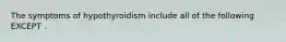 The symptoms of hypothyroidism include all of the following EXCEPT .