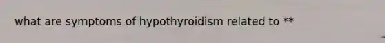 what are symptoms of hypothyroidism related to **