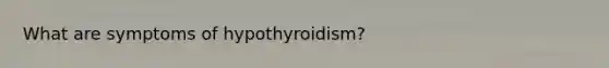 What are symptoms of hypothyroidism?