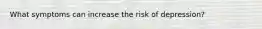 What symptoms can increase the risk of depression?