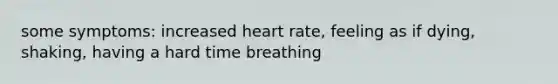 some symptoms: increased heart rate, feeling as if dying, shaking, having a hard time breathing