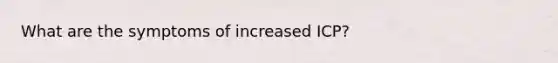 What are the symptoms of increased ICP?