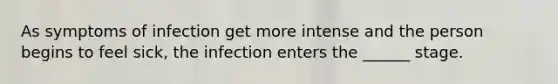As symptoms of infection get more intense and the person begins to feel sick, the infection enters the ______ stage.