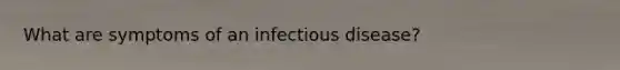 What are symptoms of an infectious disease?