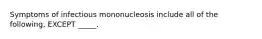 Symptoms of infectious mononucleosis include all of the following, EXCEPT _____.