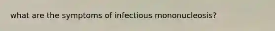 what are the symptoms of infectious mononucleosis?