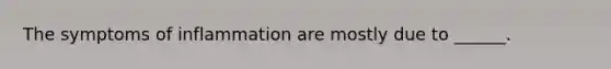 The symptoms of inflammation are mostly due to ______.