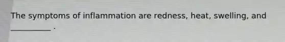 The symptoms of inflammation are redness, heat, swelling, and __________ .