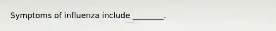 Symptoms of influenza include ________.