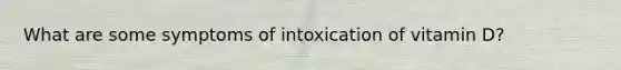 What are some symptoms of intoxication of vitamin D?