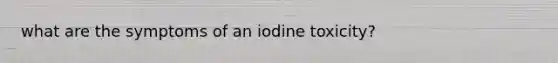 what are the symptoms of an iodine toxicity?