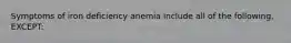 Symptoms of iron deficiency anemia include all of the following, EXCEPT: