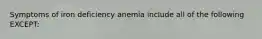 Symptoms of iron deficiency anemia include all of the following EXCEPT: