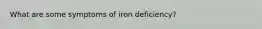 What are some symptoms of iron deficiency?