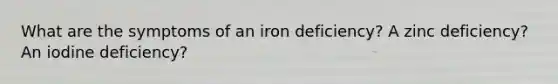 What are the symptoms of an iron deficiency? A zinc deficiency? An iodine deficiency?