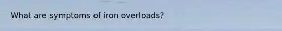 What are symptoms of iron overloads?