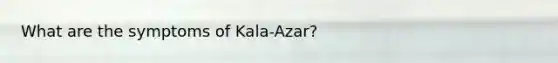 What are the symptoms of Kala-Azar?