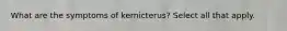 What are the symptoms of kernicterus? Select all that apply.